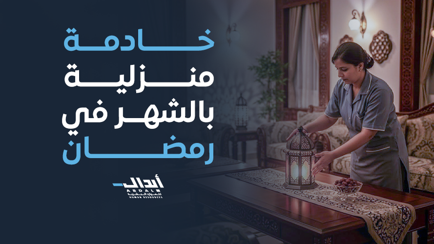 خادمة منزلية بالشهر في رمضان 2026 لتنظيم المنزل براحة ومرونة