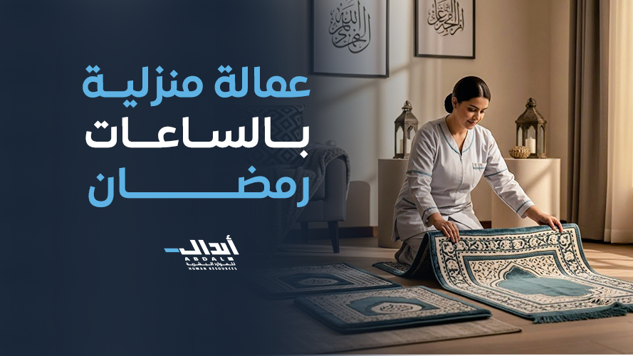 عمالة منزلية بالساعات في رمضان 2026 | راحة ومرونة للأسر