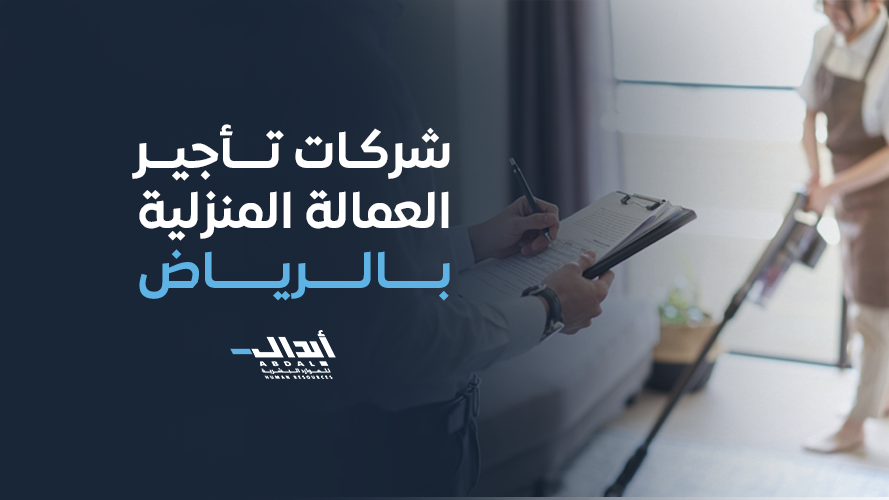  شركات تأجير العمالة المنزلية بالرياض – دليل شامل لاختيار الشركة الموثوقة