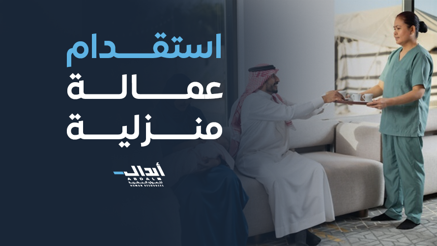  استقدام عمالة منزلية: الدليل الشامل للإجراءات النظامية واختيار العمالة المناسبة