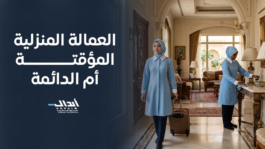 العمالة المنزلية المؤقتة أم الدائمة